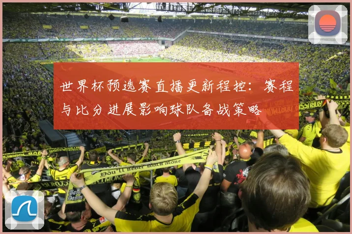世界杯预选赛直播更新程控：赛程与比分进展影响球队备战策略