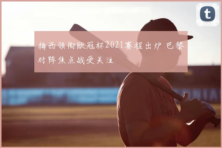 梅西领衔欧冠杯2021赛程出炉 巴黎对阵焦点战受关注