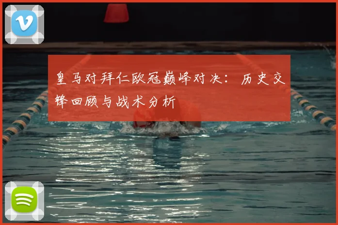 皇马对拜仁欧冠巅峰对决：历史交锋回顾与战术分析