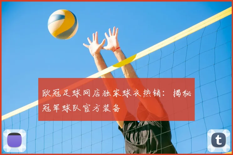 欧冠足球网店独家球衣热销：揭秘冠军球队官方装备