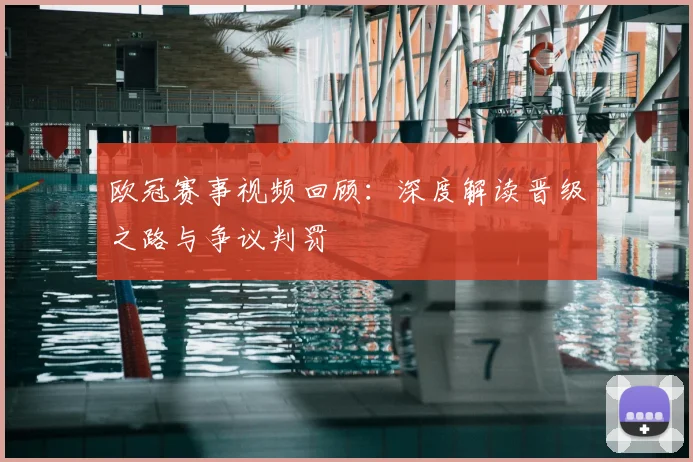 欧冠赛事视频回顾：深度解读晋级之路与争议判罚