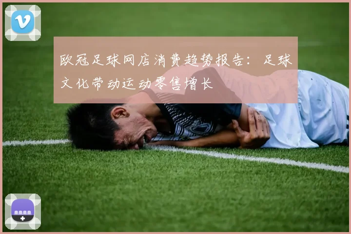 欧冠足球网店消费趋势报告：足球文化带动运动零售增长