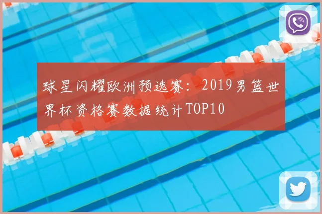 球星闪耀欧洲预选赛：2019男篮世界杯资格赛数据统计TOP10
