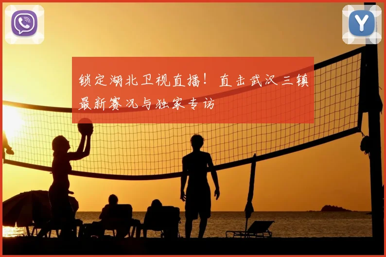 锁定湖北卫视直播！直击武汉三镇最新赛况与独家专访