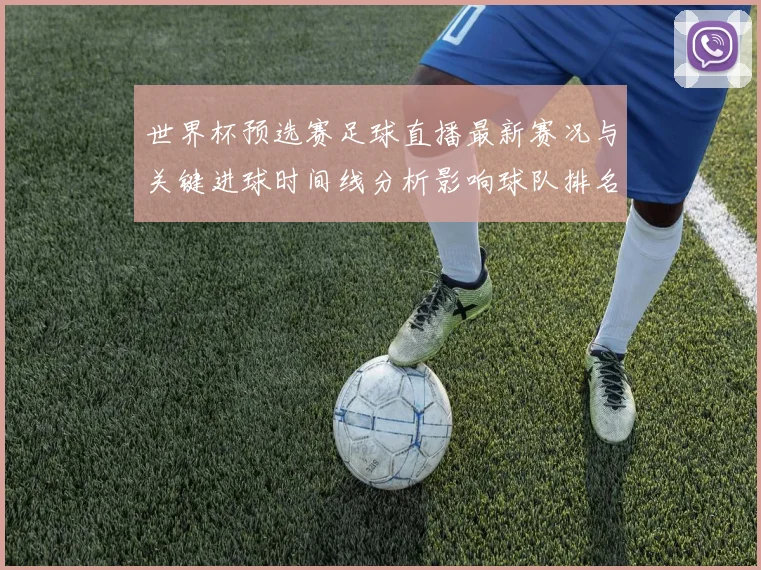 世界杯预选赛足球直播最新赛况与关键进球时间线分析影响球队排名