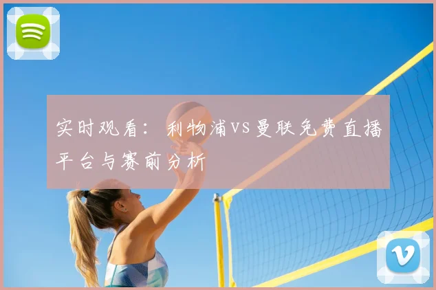 实时观看：利物浦vs曼联免费直播平台与赛前分析